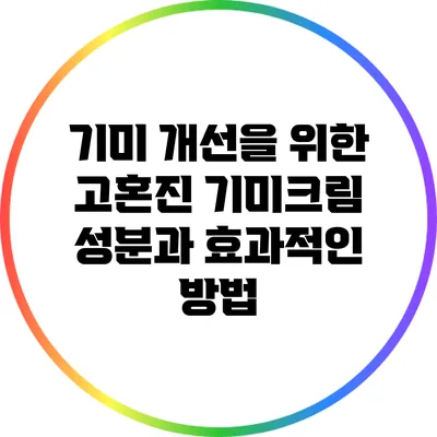 기미 개선을 위한 고혼진 기미크림 성분과 효과적인 방법