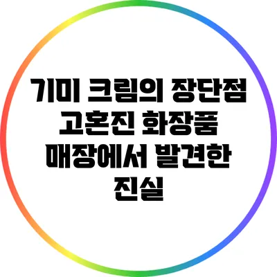 기미 크림의 장단점: 고혼진 화장품 매장에서 발견한 진실