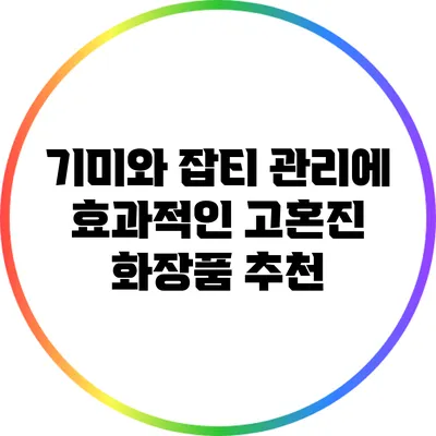 기미와 잡티 관리에 효과적인 고혼진 화장품 추천