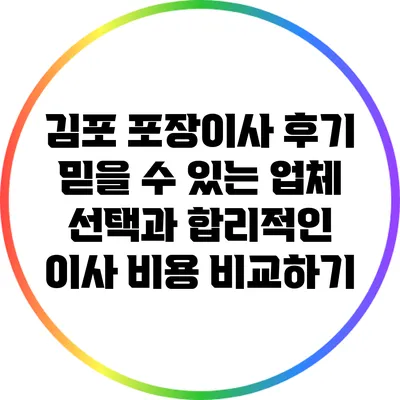 김포 포장이사 후기: 믿을 수 있는 업체 선택과 합리적인 이사 비용 비교하기