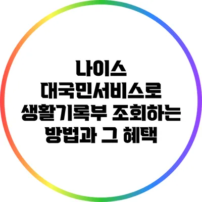 나이스 대국민서비스로 생활기록부 조회하는 방법과 그 혜택