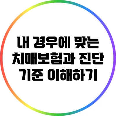 내 경우에 맞는 치매보험과 진단 기준 이해하기