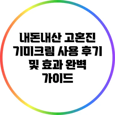 내돈내산 고혼진 기미크림 사용 후기 및 효과 완벽 가이드