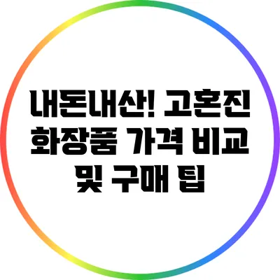 내돈내산! 고혼진 화장품 가격 비교 및 구매 팁