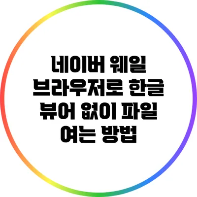 네이버 웨일 브라우저로 한글 뷰어 없이 파일 여는 방법