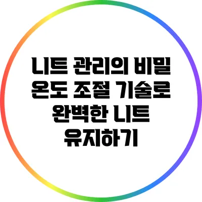 니트 관리의 비밀: 온도 조절 기술로 완벽한 니트 유지하기