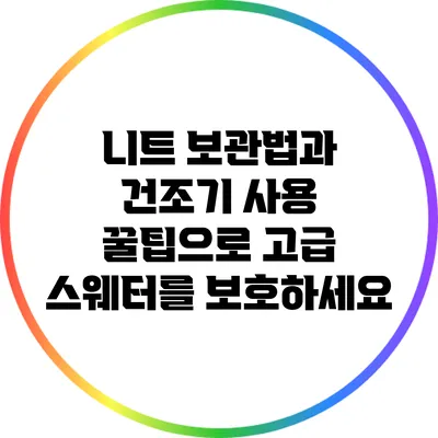 니트 보관법과 건조기 사용: 꿀팁으로 고급 스웨터를 보호하세요