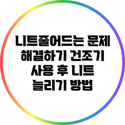 니트줄어드는 문제 해결하기: 건조기 사용 후 니트 늘리기 방법