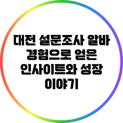 대전 설문조사 알바 경험으로 얻은 인사이트와 성장 이야기