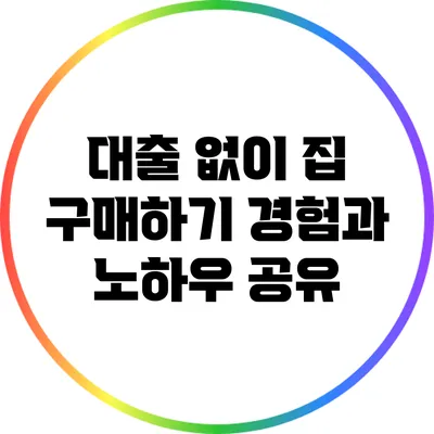 대출 없이 집 구매하기: 경험과 노하우 공유