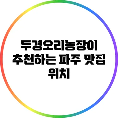 두경오리농장이 추천하는 파주 맛집: 위치