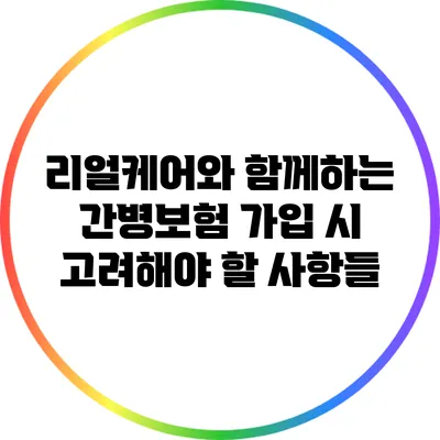리얼케어와 함께하는 간병보험 가입 시 고려해야 할 사항들