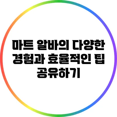 마트 알바의 다양한 경험과 효율적인 팁 공유하기