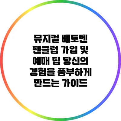 뮤지컬 베토벤 팬클럽 가입 및 예매 팁: 당신의 경험을 풍부하게 만드는 가이드