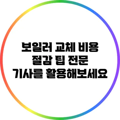 보일러 교체 비용 절감 팁: 전문 기사를 활용해보세요