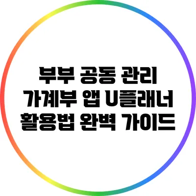 부부 공동 관리 가계부 앱 U플래너 활용법 완벽 가이드