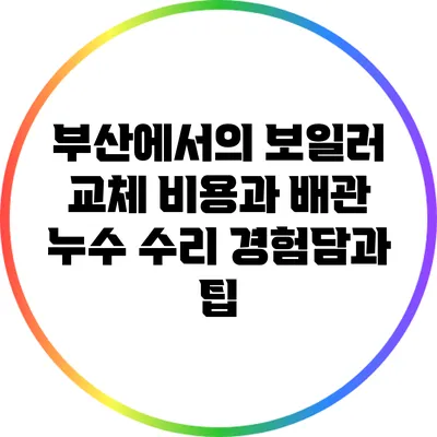 부산에서의 보일러 교체 비용과 배관 누수 수리: 경험담과 팁