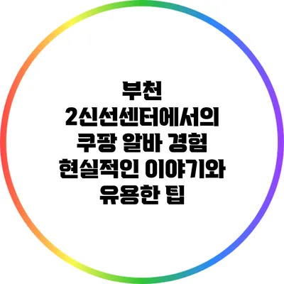 부천 2신선센터에서의 쿠팡 알바 경험: 현실적인 이야기와 유용한 팁