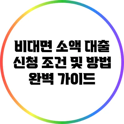 비대면 소액 대출 신청 조건 및 방법 완벽 가이드