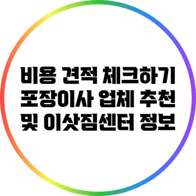 비용 견적 체크하기: 포장이사 업체 추천 및 이삿짐센터 정보