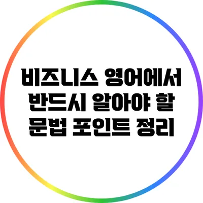 비즈니스 영어에서 반드시 알아야 할 문법 포인트 정리