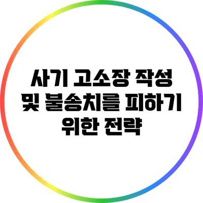 사기 고소장 작성 및 불송치를 피하기 위한 전략