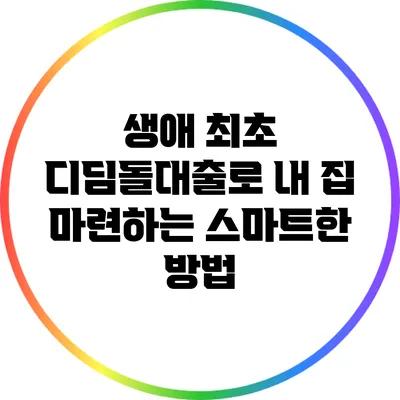 생애 최초 디딤돌대출로 내 집 마련하는 스마트한 방법
