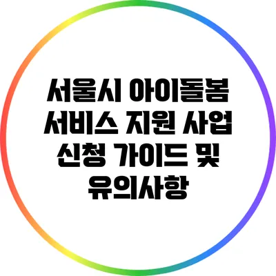 서울시 아이돌봄 서비스 지원 사업 신청 가이드 및 유의사항