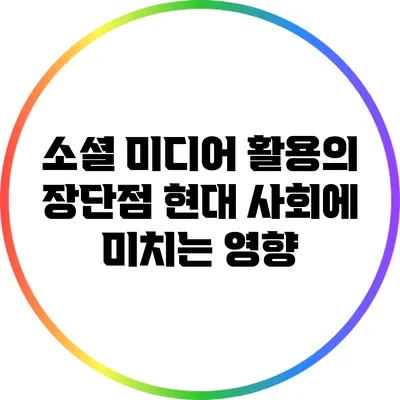 소셜 미디어 활용의 장단점: 현대 사회에 미치는 영향