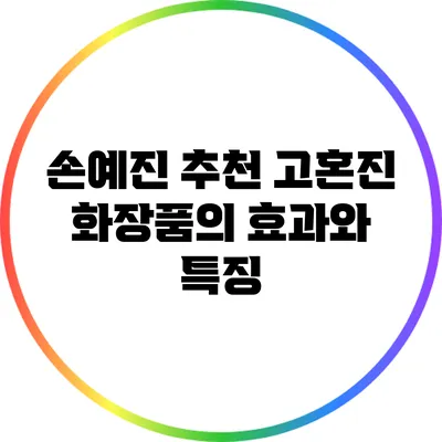 손예진 추천 고혼진 화장품의 효과와 특징