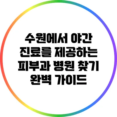 수원에서 야간 진료를 제공하는 피부과 병원 찾기 완벽 가이드