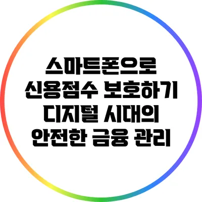 스마트폰으로 신용점수 보호하기: 디지털 시대의 안전한 금융 관리
