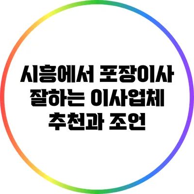 시흥에서 포장이사 잘하는 이사업체 추천과 조언