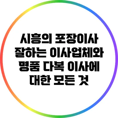시흥의 포장이사 잘하는 이사업체와 명품 다복 이사에 대한 모든 것