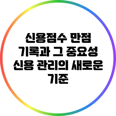 신용점수 만점 기록과 그 중요성: 신용 관리의 새로운 기준