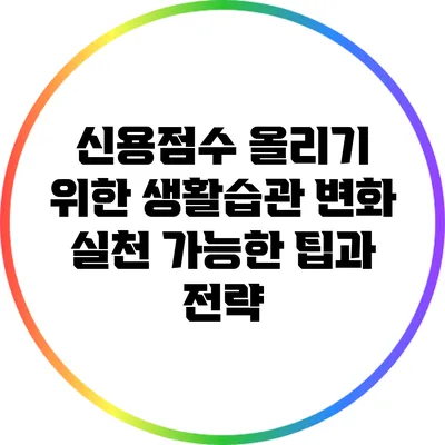 신용점수 올리기 위한 생활습관 변화: 실천 가능한 팁과 전략