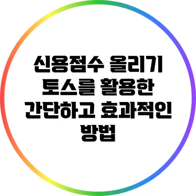신용점수 올리기: 토스를 활용한 간단하고 효과적인 방법