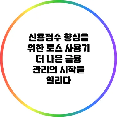 신용점수 향상을 위한 토스 사용기: 더 나은 금융 관리의 시작을 알리다