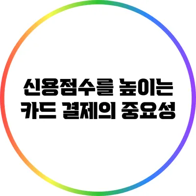 신용점수를 높이는 카드 결제의 중요성
