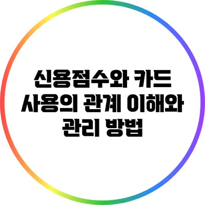 신용점수와 카드 사용의 관계: 이해와 관리 방법