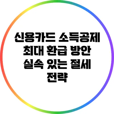 신용카드 소득공제 최대 환급 방안: 실속 있는 절세 전략