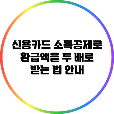 신용카드 소득공제로 환급액을 두 배로 받는 법 안내