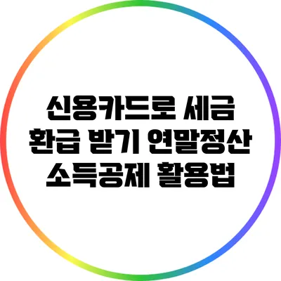 신용카드로 세금 환급 받기: 연말정산 소득공제 활용법