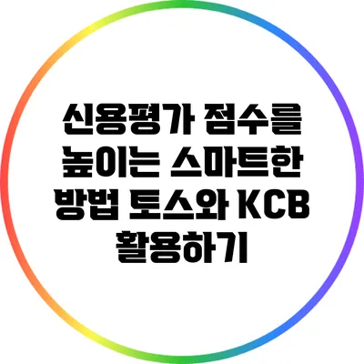 신용평가 점수를 높이는 스마트한 방법: 토스와 KCB 활용하기