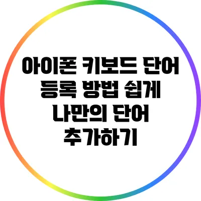 아이폰 키보드 단어 등록 방법: 쉽게 나만의 단어 추가하기