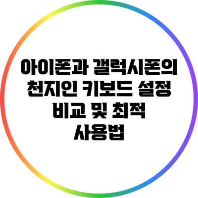 아이폰과 갤럭시폰의 천지인 키보드 설정 비교 및 최적 사용법