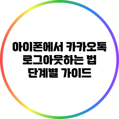 아이폰에서 카카오톡 로그아웃하는 법: 단계별 가이드