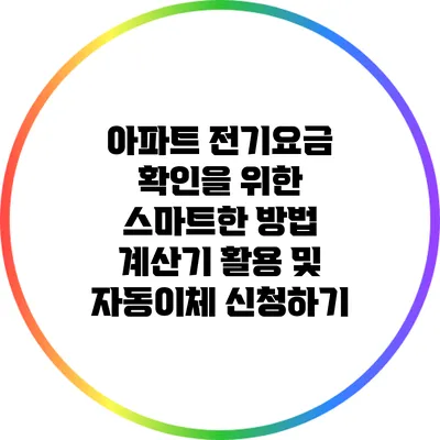 아파트 전기요금 확인을 위한 스마트한 방법: 계산기 활용 및 자동이체 신청하기