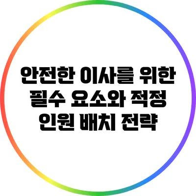 안전한 이사를 위한 필수 요소와 적정 인원 배치 전략