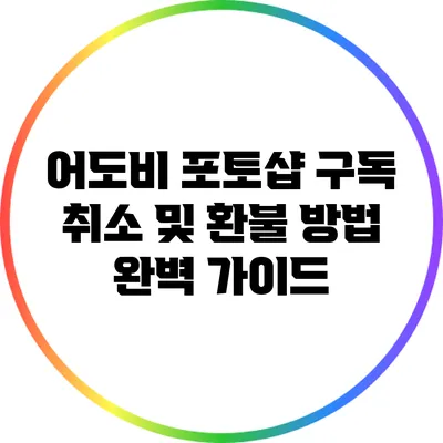 어도비 포토샵 구독 취소 및 환불 방법 완벽 가이드